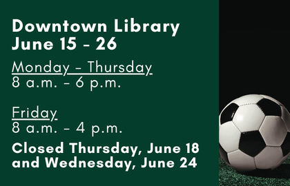 Downtown Library hours for June 15 - 26, 2026: Monday - Thursday, 8 a.m. - 6 p.m. Friday, 8 a.m. - 4 p.m. Closed Thursday, June 18 and Wednesday, June 24.