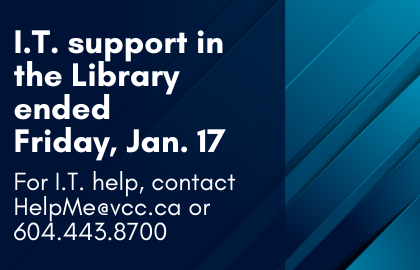 Reminder! I.T. support in the library ends Friday, Jan. 17. For I.T. help, contact HelpMe@vcc.ca or 604.443.8700.