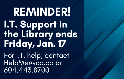 Reminder! I.T. support in the library ends Friday, Jan. 17. For I.T. help, contact HelpMe@vcc.ca or 604.443.8700.