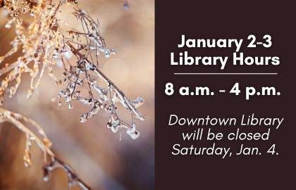 The Library Hours for January 2 and 3 2025 are 8 a.m. to 4 p.m. Downtown Library will be closed Saturday January 4 2025.