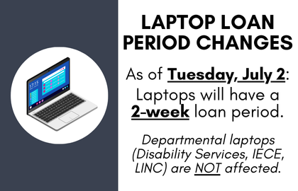 Laptop loan period changes: as of Tuesday July 2 laptops will have a 2-week loan period. Departmental laptops (Disability Services, IECE, LINC) are not affected.